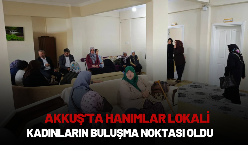 Akkuş’ta Hanımlar Lokali Kadınların Buluşma Noktası Oldu