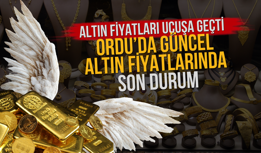 Altın Fiyatları Uçuşa Geçti: Ordu’da Güncel Altın Fiyatlarında Son Durum