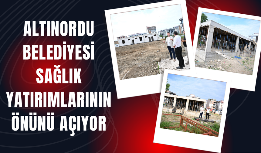 Altınordu Belediyesi Sağlık Yatırımlarının Önünü Açıyor