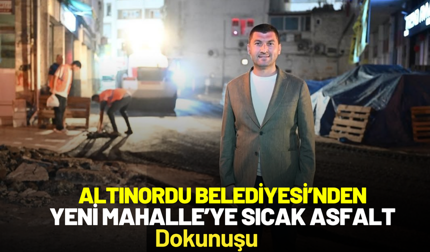 Altınordu’da Gece Mesaisi: Yeni Mahalle’nin 2 Sokağı Sıcak Asfaltla Yenilendi