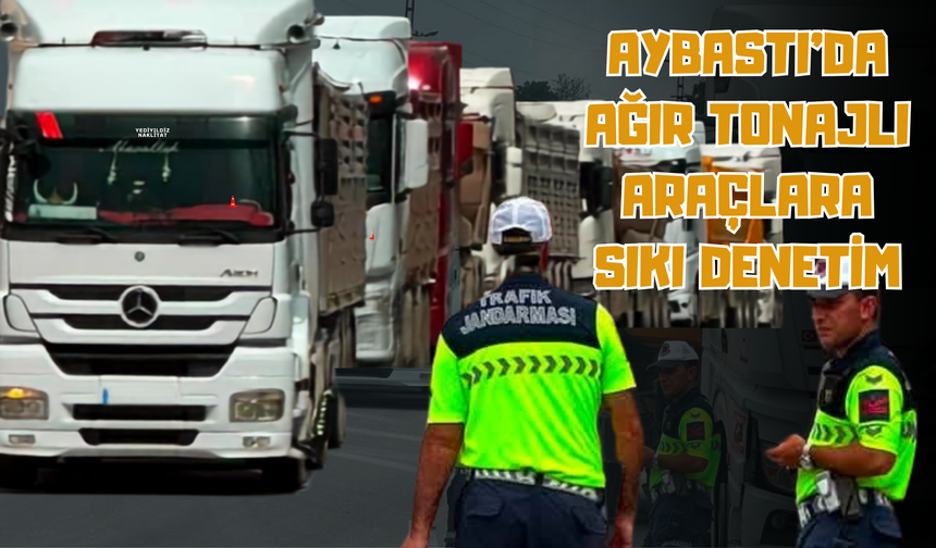 Aybastı’da Ağır Tonajlı Araçlara Sıkı Denetim
