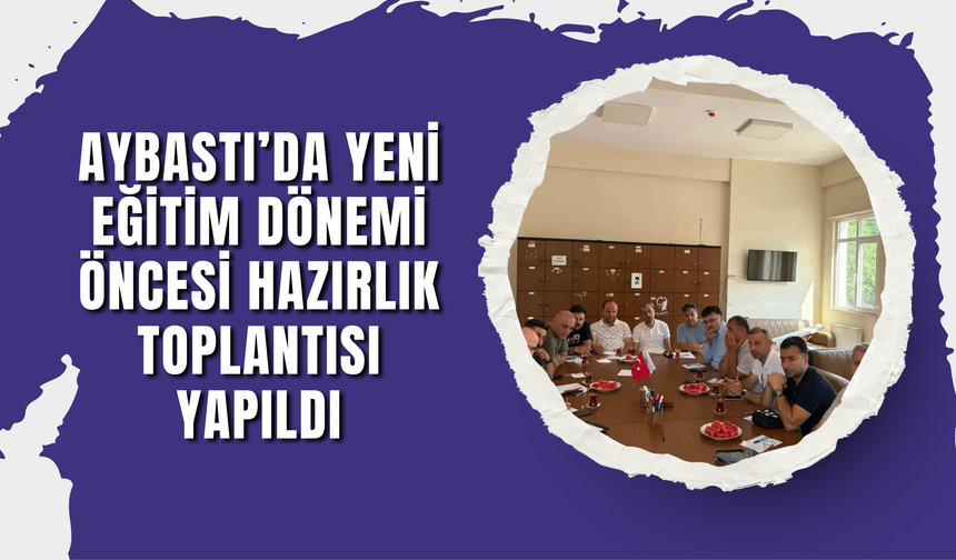 Aybastı’da Yeni Eğitim Dönemi Öncesi Hazırlık Toplantısı Yapıldı