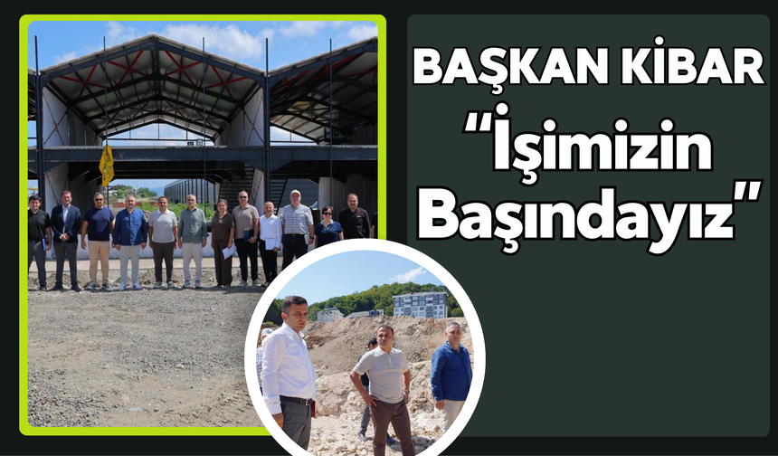 Başkan Kibar: “İşimizin Başındayız”