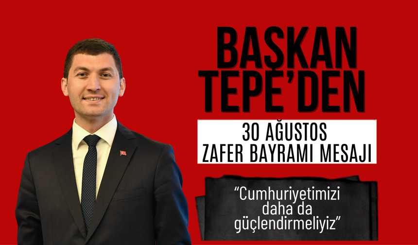 BAŞKAN TEPE’DEN 30 AĞUSTOS ZAFER BAYRAMI MESAJI