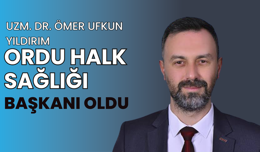 Uzm. Dr. Ömer Ufkun Yıldırım, Ordu Halk Sağlığı Başkanı Oldu