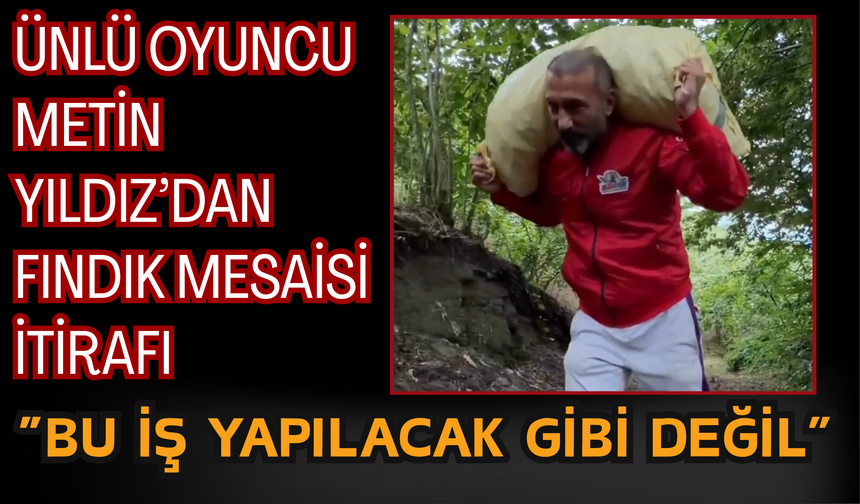 Ünlü Oyuncu Metin Yıldız’dan Fındık Mesaisi İtirafı: “Bu İş Yapılacak Gibi Değil”