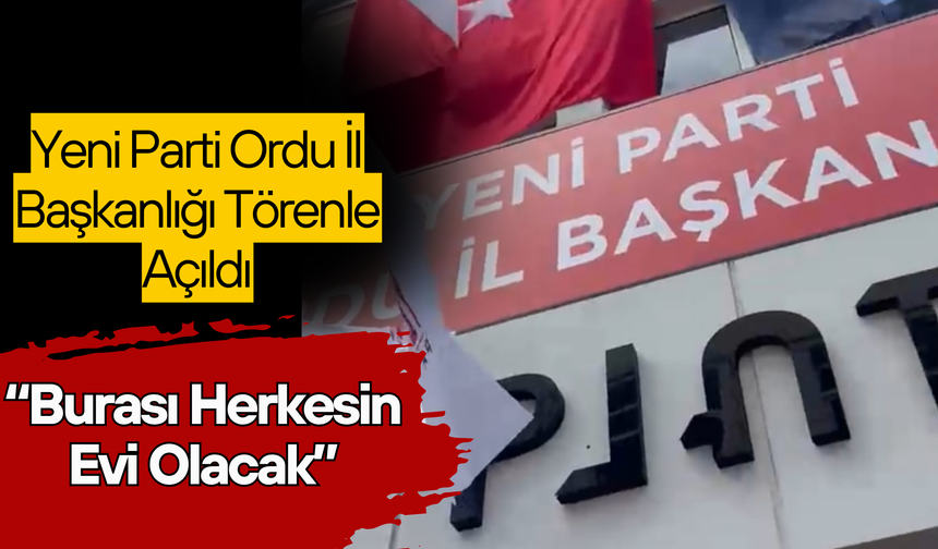 Yeni Parti Ordu İl Başkanlığı Törenle Açıldı