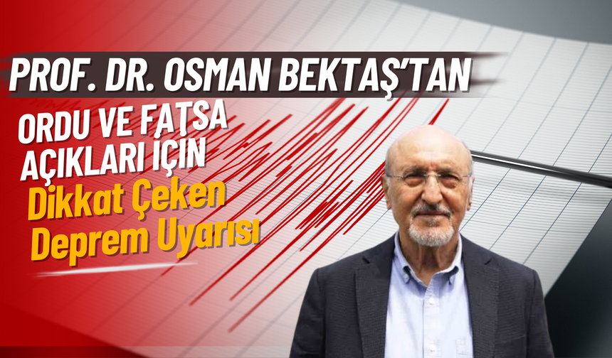 Prof. Dr. Osman Bektaş’tan Ordu ve Fatsa Açıkları İçin Dikkat Çeken Deprem Uyarısı