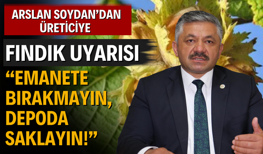 Arslan Soydan’dan Üreticiye Fındık Uyarısı: “Emanete Bırakmayın, Depoda Saklayın!”