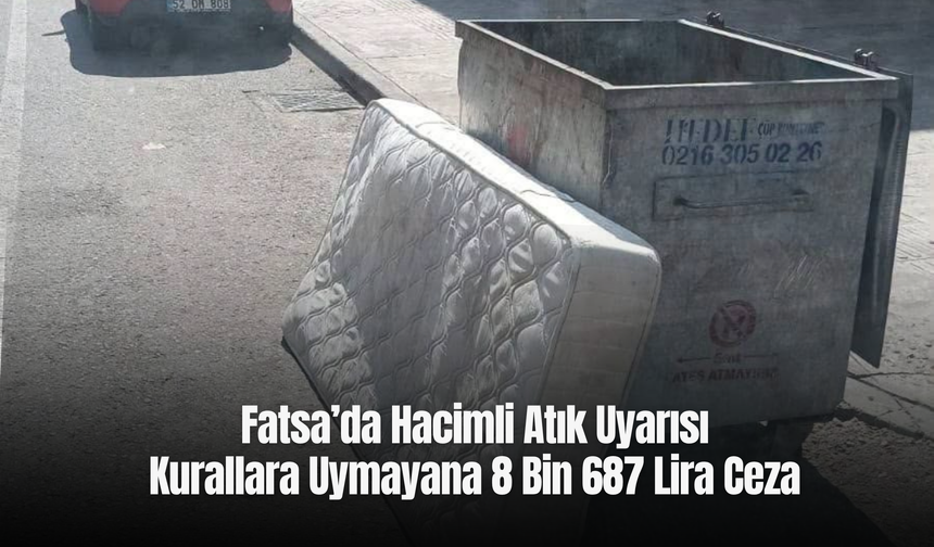 Fatsa’da Hacimli Atık Uyarısı: Kurallara Uymayana 8 Bin 687 Lira Ceza