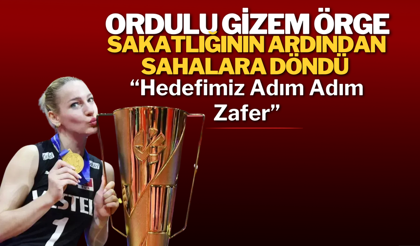 Ordulu Gizem Örge Sakatlığının Ardından Sahalara Döndü: “Hedefimiz Adım Adım Zafer”