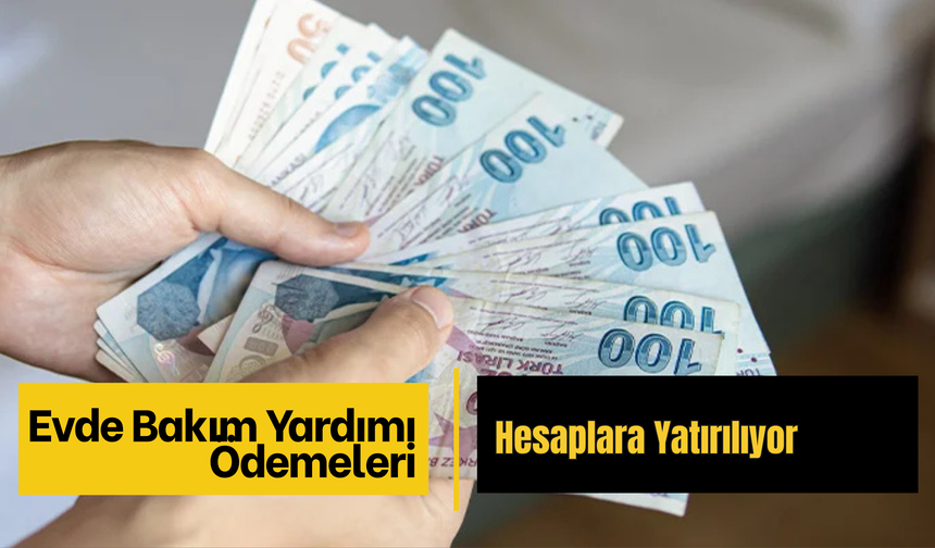 Evde Bakım Yardımı Ödemeleri Hesaplara Yatırılıyor
