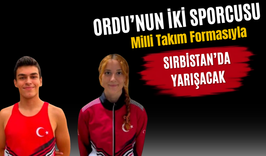 Ordu’nun İki Sporcusu Milli Takım Formasıyla Sırbistan’da Yarışacak