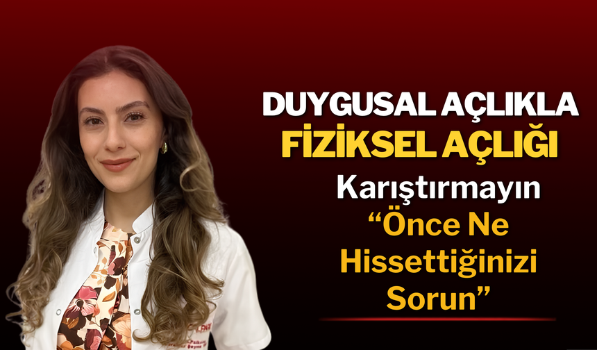 Duygusal Açlıkla Fiziksel Açlığı Karıştırmayın: “Önce Ne Hissettiğinizi Sorun”