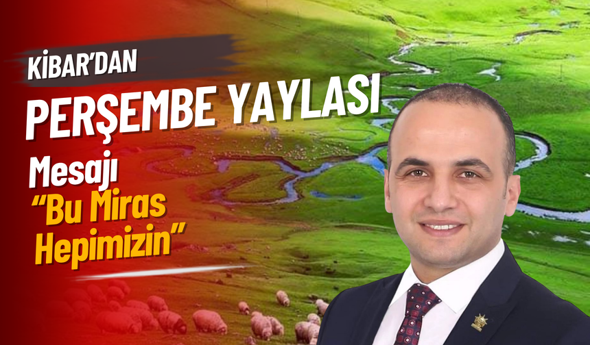 Kibar’dan Perşembe Yaylası Mesajı: “Bu Miras Hepimizin”