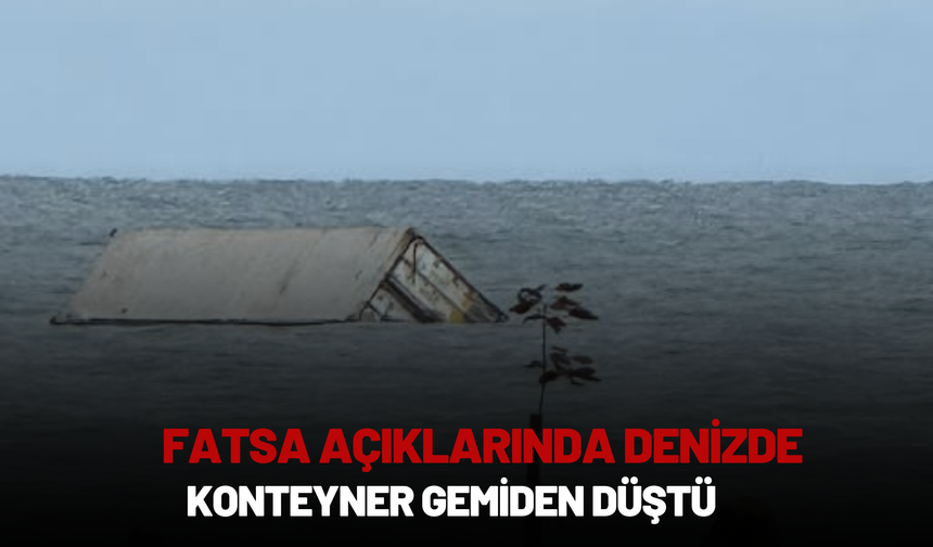 Fatsa Açıklarında Denizde Görülen Konteyner Gemiden Düştü
