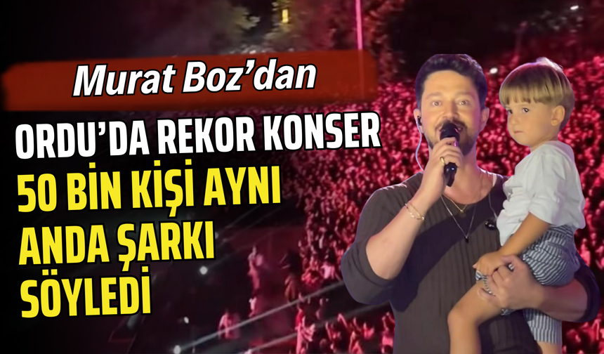 Murat Boz’dan Ordu’da Rekor Konser: 50 Bin Kişi Aynı Anda Şarkı Söyledi