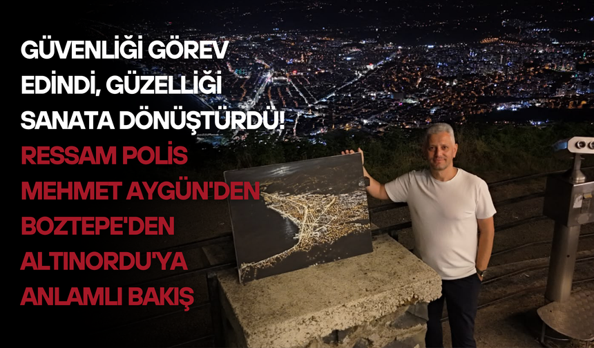 Güvenliği Görev Edindi, Güzelliği Sanata Dönüştürdü! Ressam Polis Mehmet Aygün'den Boztepe'den Altınordu'ya Anlamlı Bakı