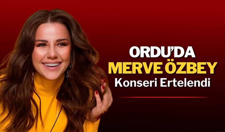 Ordu’da Merve Özbey Konseri Ertelendi
