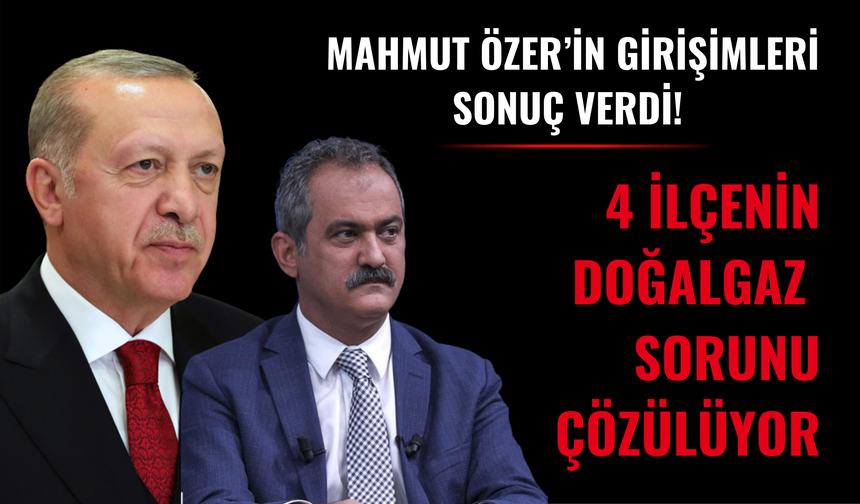 MAHMUT ÖZER’İN GİRİŞİMLERİ SONUÇ VERDİ! 4 İLÇENİN DOĞALGAZ SORUNU ÇÖZÜLÜYOR