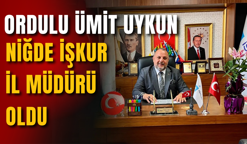 Ordulu Ümit Uykun, Niğde İŞKUR İl Müdürü Oldu