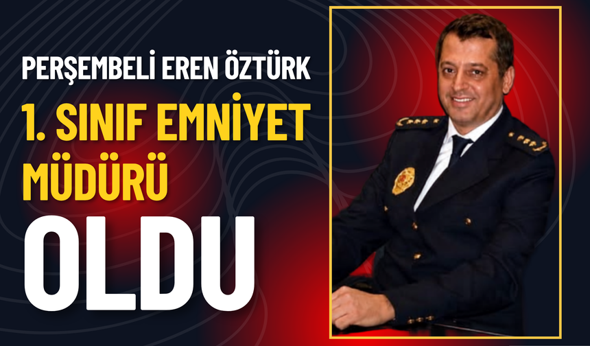 Perşembeli Eren Öztürk, 1. Sınıf Emniyet Müdürü Oldu