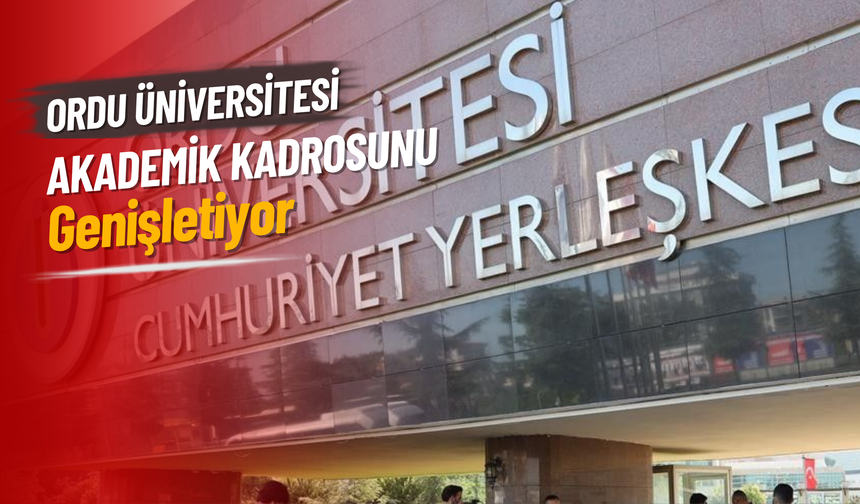 Ordu Üniversitesi Akademik Kadrosunu Genişletiyor