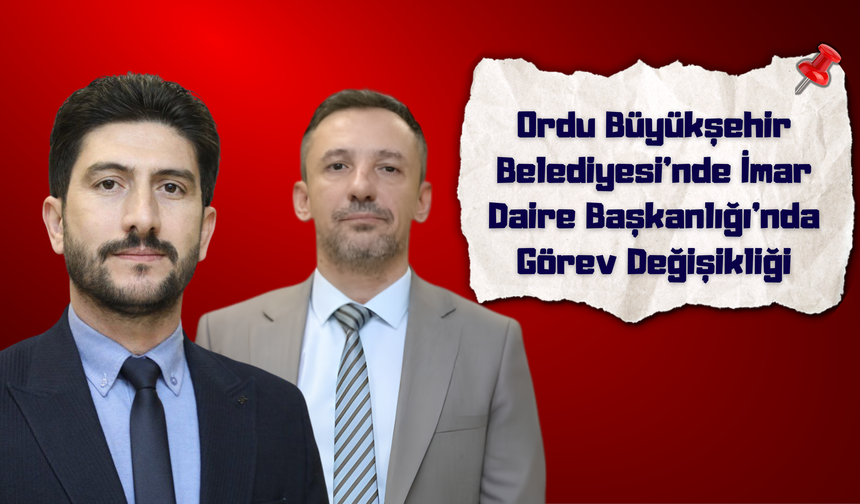 Ordu Büyükşehir Belediyesi’nde İmar Daire Başkanlığı’nda Görev Değişikliği