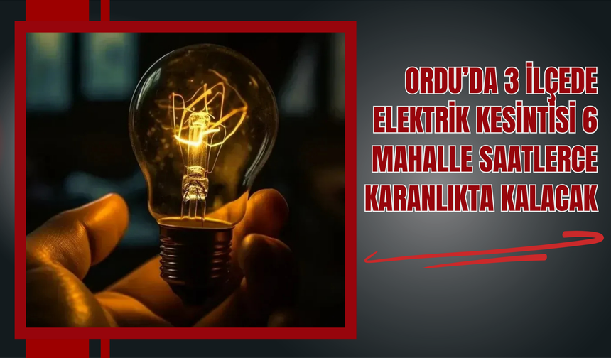 Ordu’da 3 İlçede Elektrik Kesintisi: 6 Mahalle Saatlerce Karanlıkta Kalacak