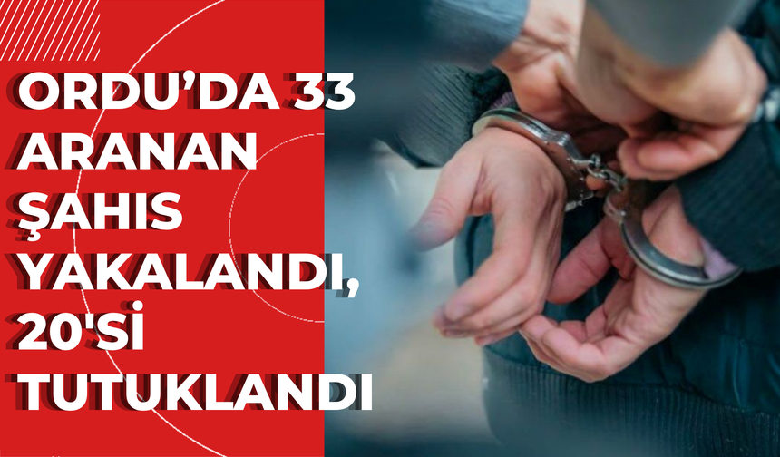 Ordu’da 33 Aranan Şahıs Yakalandı, 20'si Tutuklandı