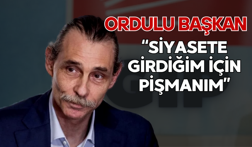 Ordulu Başkan: “Siyasete Girdiğim İçin Pişmanım”
