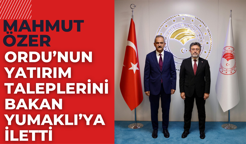Mahmut Özer, Ordu’nun Yatırım Taleplerini Bakan Yumaklı’ya İletti