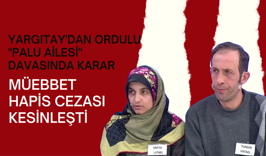 Yargıtay'dan Ordulu "Palu Ailesi" Davasında Karar: Müebbet Hapis Cezası Kesinleşti