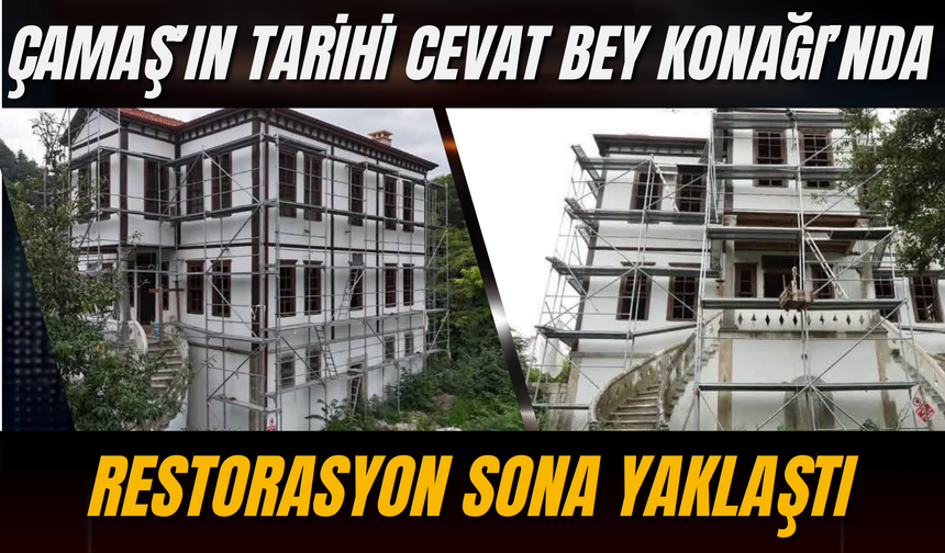 Çamaş’ın Tarihi Cevat Bey Konağı’nda Restorasyon Sona Yaklaştı