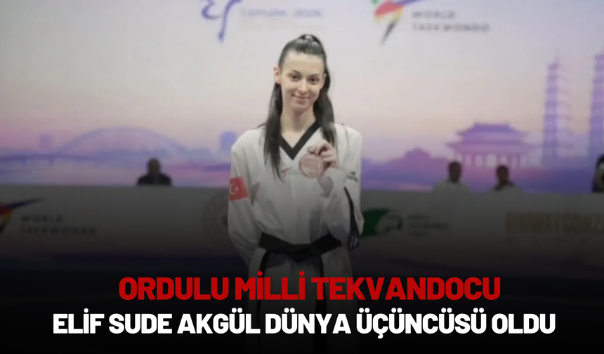 Ordulu Milli Tekvandocu Elif Sude Akgül Dünya Üçüncüsü Oldu