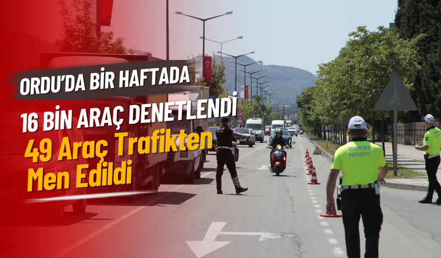 Ordu’da Bir Haftada 16 Bin Araç Denetlendi: 49 Araç Trafikten Men Edildi