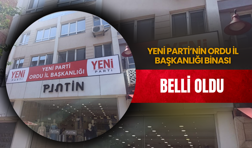 YENİ Parti’nin Ordu İl Başkanlığı Binası Belli Oldu