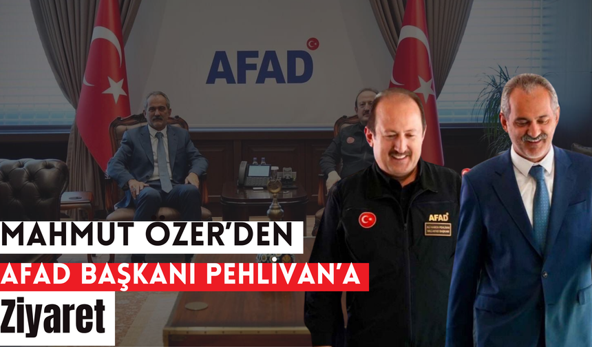 Mahmut Özer’den AFAD Başkanı Pehlivan’a Ziyaret