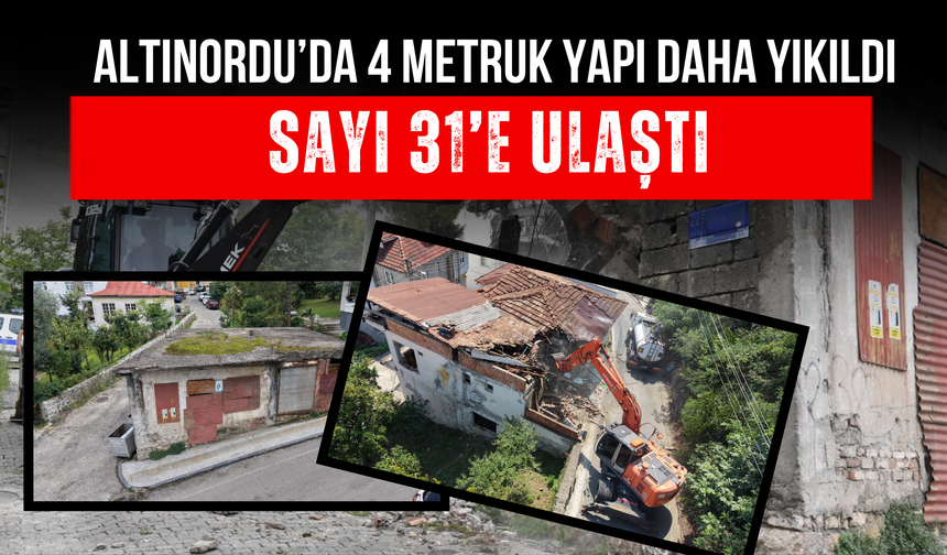 Altınordu’da 4 Metruk Yapı Daha Yıkıldı: Sayı 31’e Ulaştı