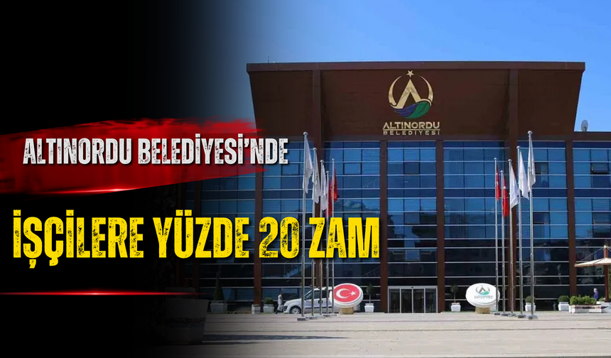 Altınordu Belediyesi’nde İşçilere Yüzde 20 Zam