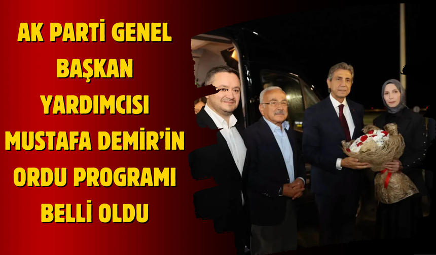 AK Parti Genel Başkan Yardımcısı Mustafa Demir’in Ordu Programı Belli Oldu