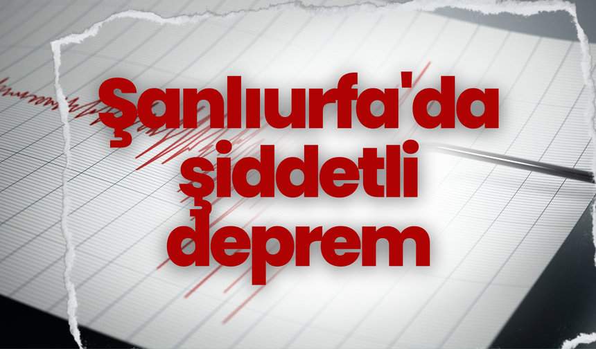 Şanlıurfa'da şiddetli deprem