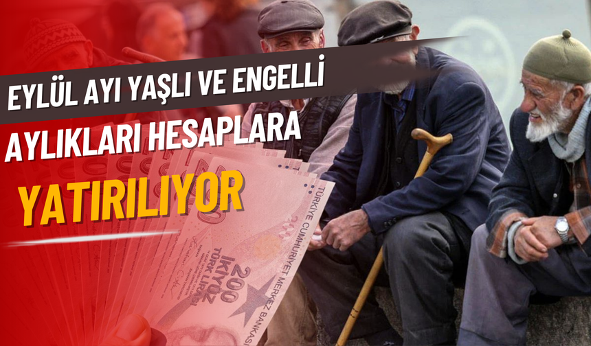 EYLÜL AYI YAŞLI VE ENGELLİ AYLIKLARI HESAPLARA YATIRILIYOR