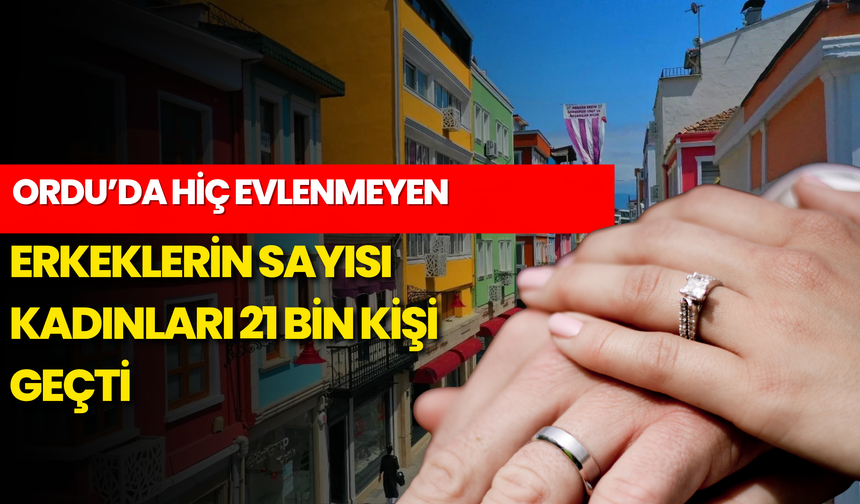 Ordu’da Hiç Evlenmeyen Erkeklerin Sayısı Kadınları 21 Bin Kişi Geçti