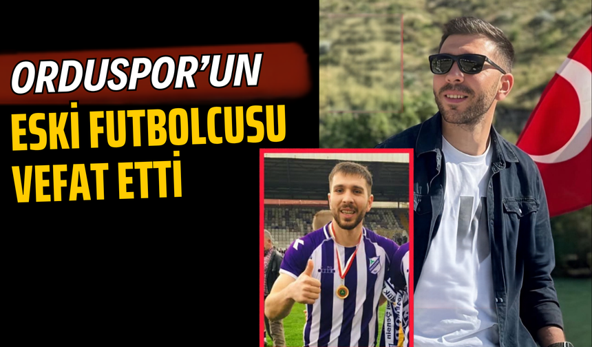 Orduspor’un Eski Futbolcusu Vefat Etti
