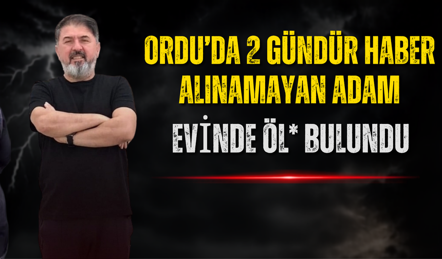 Ordu’da 2 Gündür Haber Alınamayan Adam Evinde Öl* Bulundu