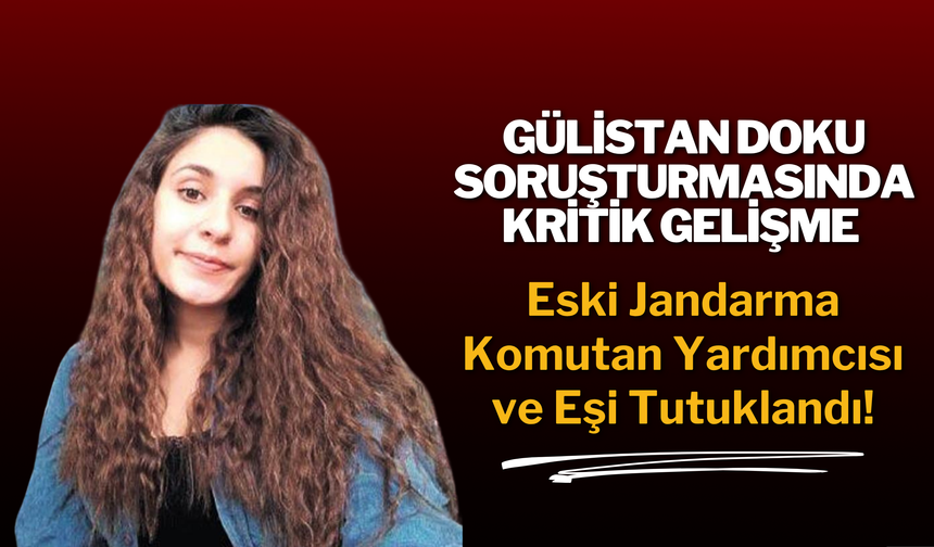 Gülistan Doku Soruşturmasında Kritik Gelişme: Eski Jandarma Komutan Yardımcısı ve Eşi Tutuklandı!