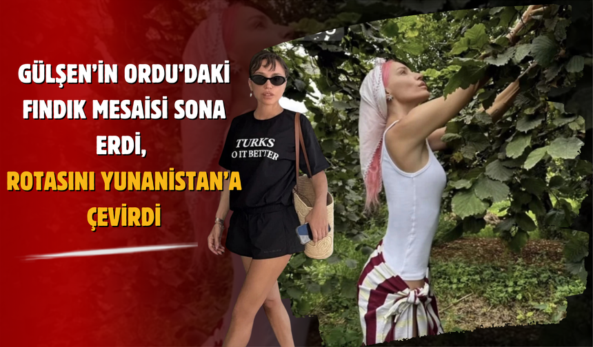 Gülşen’in Ordu’daki fındık mesaisi sona erdi, rotasını Yunanistan’a çevirdi