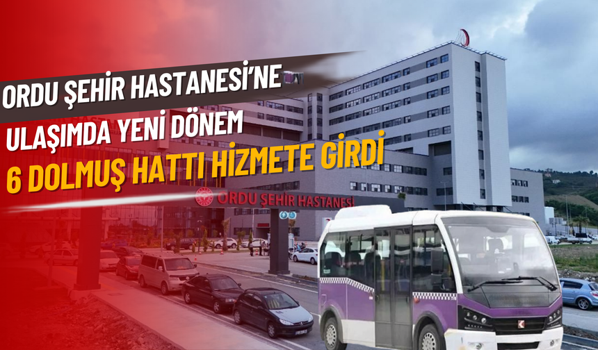 Ordu Şehir Hastanesi’ne Ulaşımda Yeni Dönem: 6 Dolmuş Hattı Hizmete Girdi