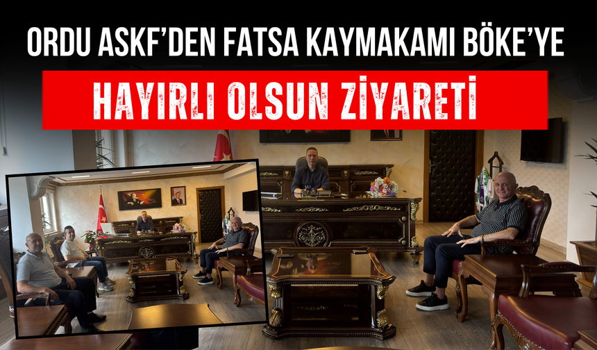 ORDU ASKF’DEN FATSA KAYMAKAMI BÖKE’YE HAYIRLI OLSUN ZİYARETİ
